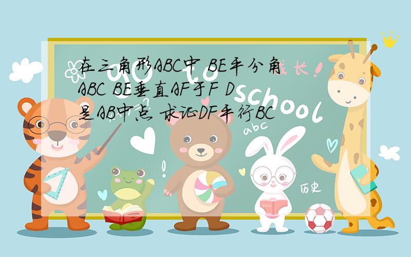 在三角形ABC中 BE平分角ABC BE垂直AF于F D是AB中点 求证DF平行BC