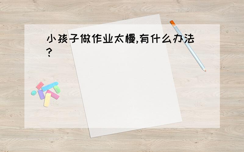 小孩子做作业太慢,有什么办法?