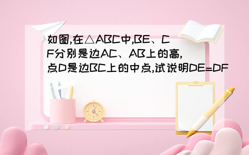 如图,在△ABC中,BE、CF分别是边AC、AB上的高,点D是边BC上的中点,试说明DE=DF