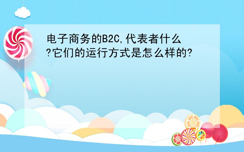 电子商务的B2C,代表者什么?它们的运行方式是怎么样的?