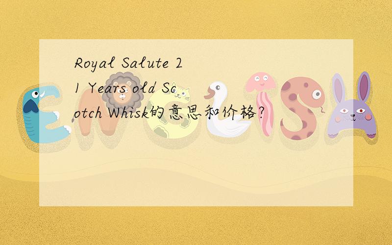 Royal Salute 21 Years old Scotch Whisk的意思和价格?