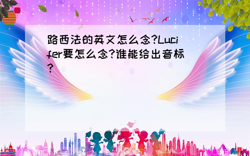 路西法的英文怎么念?Lucifer要怎么念?谁能给出音标?