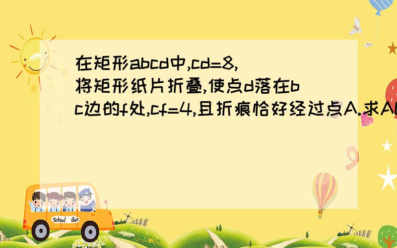 在矩形abcd中,cd=8,将矩形纸片折叠,使点d落在bc边的f处,cf=4,且折痕恰好经过点A.求AD的长