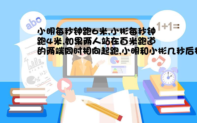 小明每秒钟跑6米,小彬每秒钟跑4米,如果两人站在百米跑道的两端同时相向起跑,小明和小彬几秒后相隔10米A、9s B、11s C、9s或10s D、11s或9s （S表示秒）