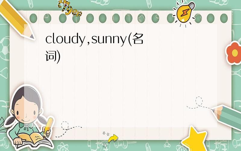 cloudy,sunny(名词)