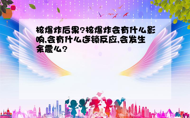 核爆炸后果?核爆炸会有什么影响,会有什么连锁反应,会发生余震么?