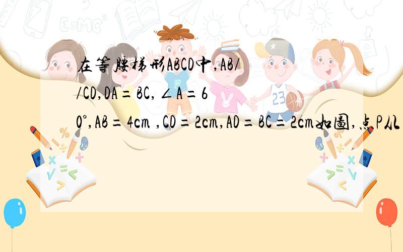 在等腰梯形ABCD中,AB//CD,DA=BC,∠A=60°,AB=4cm ,CD=2cm,AD=BC=2cm如图,点P从点A出发,沿A→D→C→B的方向以2cm/s的速度向终点B运动,点Q从点B出发,沿线段BA以7/12 cm/s的速度向终点A运动.P、Q两点同时出发,当