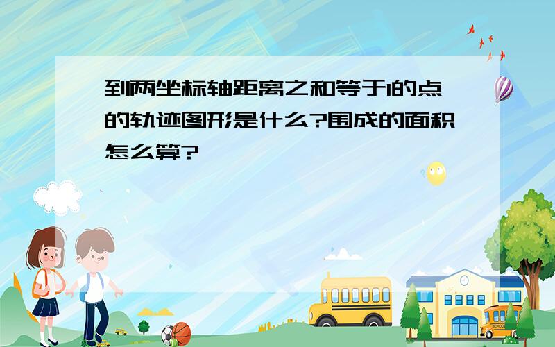 到两坐标轴距离之和等于1的点的轨迹图形是什么?围成的面积怎么算?