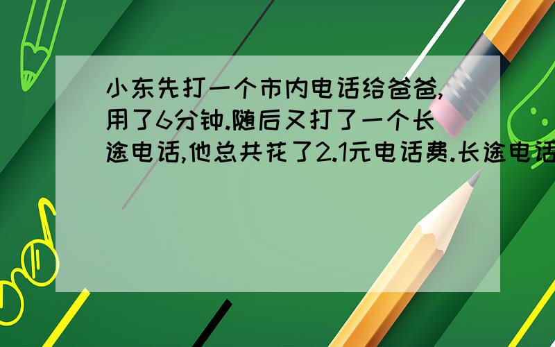 小东先打一个市内电话给爸爸,用了6分钟.随后又打了一个长途电话,他总共花了2.1元电话费.长途电话的通话时间是多人?如下图: