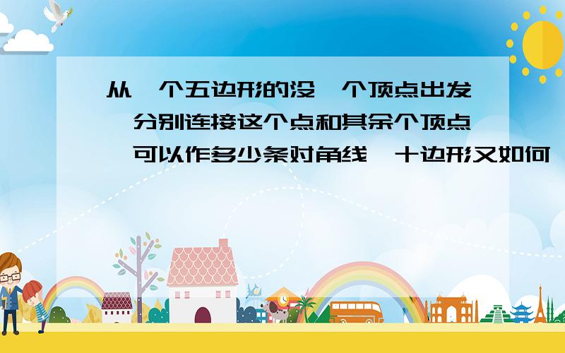 从一个五边形的没一个顶点出发,分别连接这个点和其余个顶点,可以作多少条对角线,十边形又如何,二十边形又如何?如果是n边形呢?