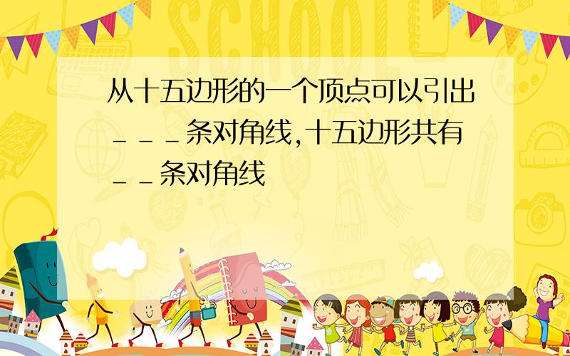 从十五边形的一个顶点可以引出＿＿＿条对角线,十五边形共有＿＿条对角线