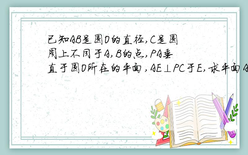 已知AB是圆O的直径,C是圆周上不同于A,B的点,PA垂直于圆O所在的平面,AE⊥PC于E,求平面ABE⊥平面PBC