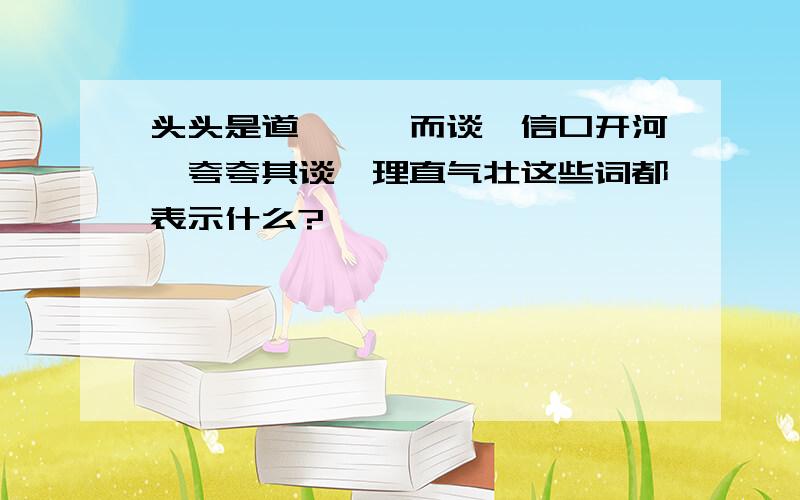 头头是道、娓娓而谈、信口开河、夸夸其谈、理直气壮这些词都表示什么?、