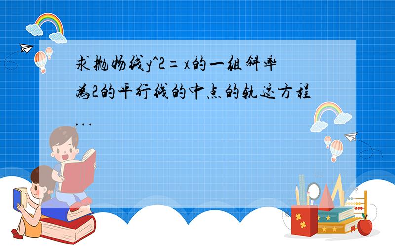 求抛物线y^2=x的一组斜率为2的平行线的中点的轨迹方程...