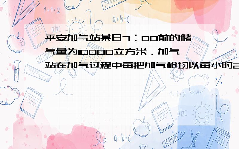 平安加气站某日7：00前的储气量为10000立方米．加气站在加气过程中每把加气枪均以每小时200立方米的速度为汽车加气．设加气站从7：00开始加气总时间为x（小时）（加气期间关闭加气枪的