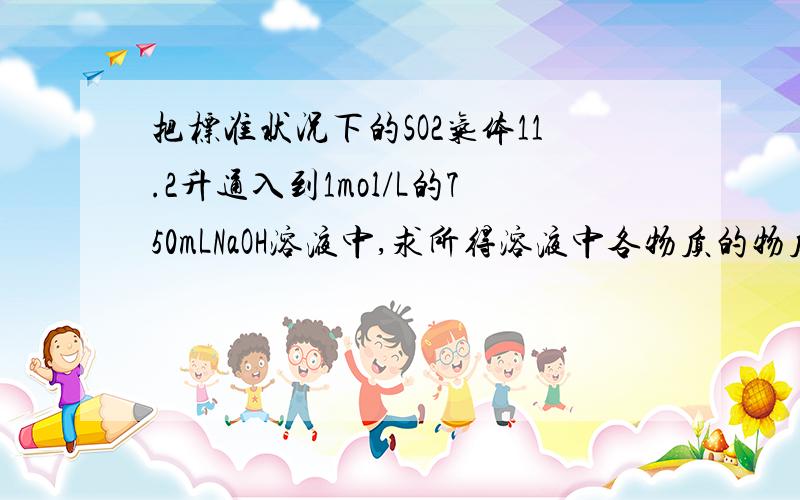 把标准状况下的SO2气体11.2升通入到1mol/L的750mLNaOH溶液中,求所得溶液中各物质的物质的量浓度.