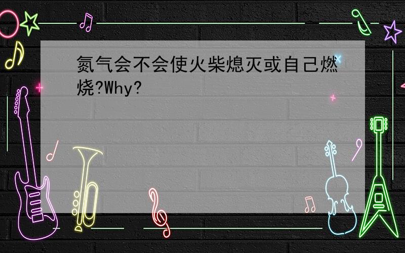 氮气会不会使火柴熄灭或自己燃烧?Why?