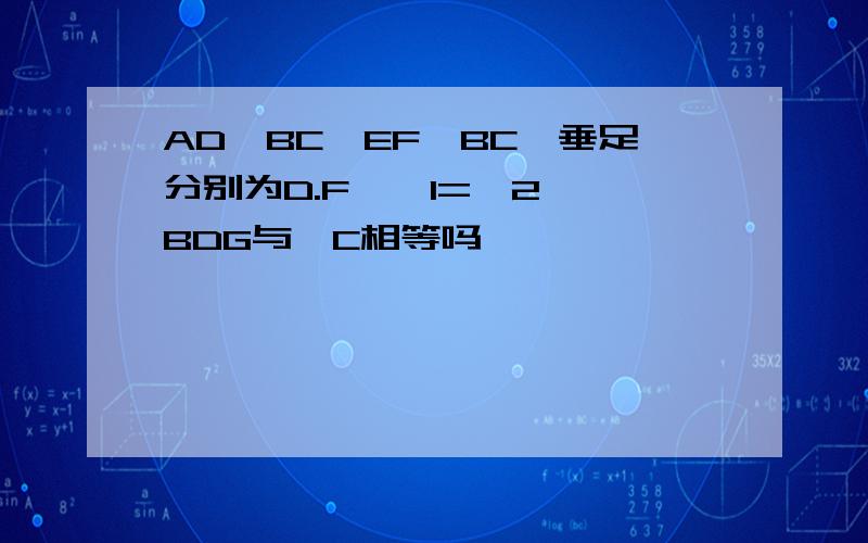 AD⊥BC,EF⊥BC,垂足分别为D.F,∠1=∠2,∠BDG与∠C相等吗