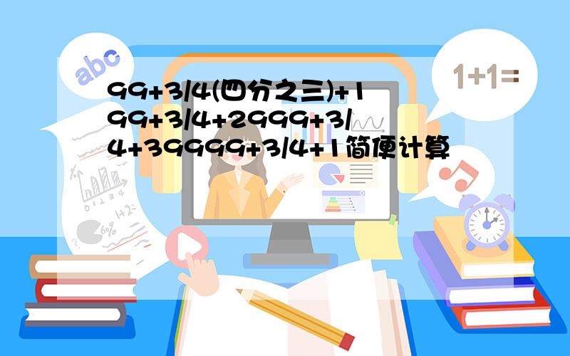 99+3/4(四分之三)+199+3/4+2999+3/4+39999+3/4+1简便计算