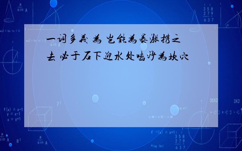 一词多义 为 岂能为暴涨携之去 必于石下迎水处啮沙为坎穴