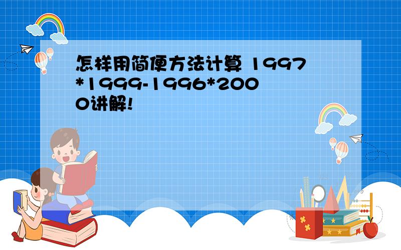 怎样用简便方法计算 1997*1999-1996*2000讲解!