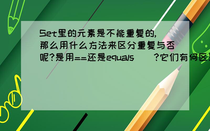 Set里的元素是不能重复的,那么用什么方法来区分重复与否呢?是用==还是equals()?它们有何区别?