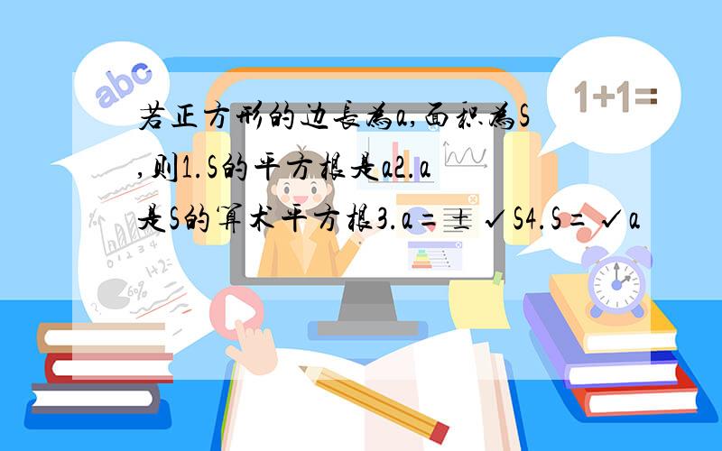 若正方形的边长为a,面积为S,则1.S的平方根是a2.a是S的算术平方根3.a=±√S4.S=√a