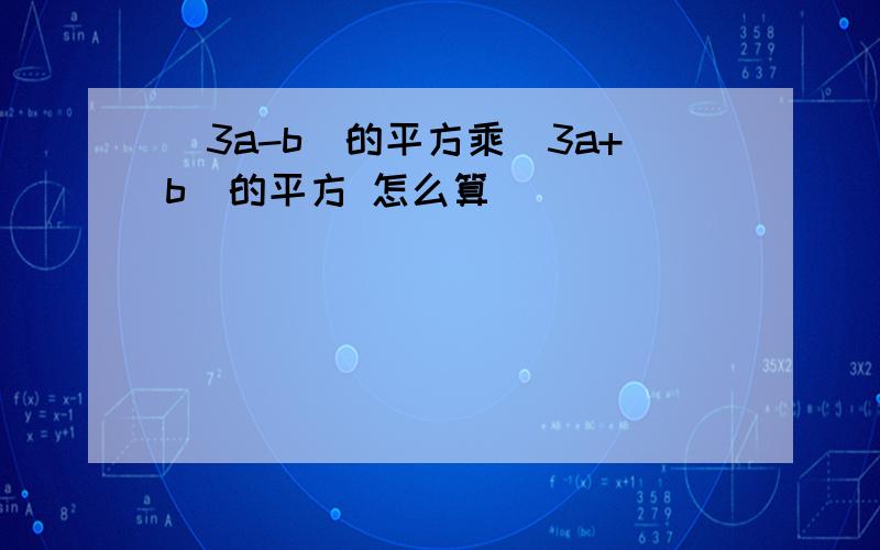 （3a-b）的平方乘（3a+b)的平方 怎么算