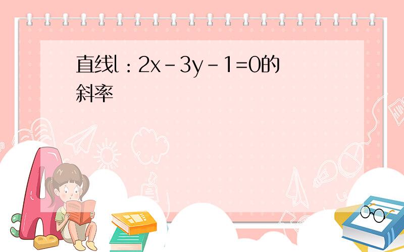 直线l：2x-3y-1=0的斜率