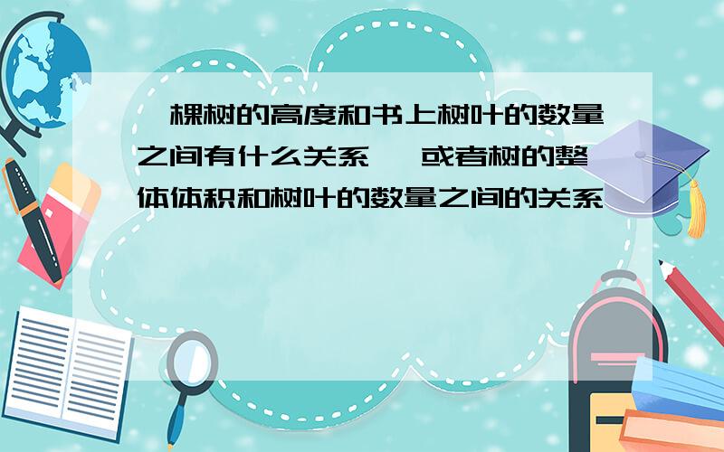 一棵树的高度和书上树叶的数量之间有什么关系 ,或者树的整体体积和树叶的数量之间的关系