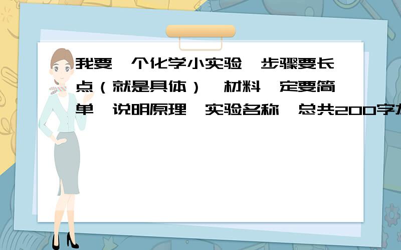 我要一个化学小实验,步骤要长点（就是具体）,材料一定要简单,说明原理,实验名称,总共200字左右就好了