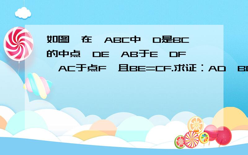 如图,在△ABC中,D是BC的中点,DE⊥AB于E,DF⊥AC于点F,且BE=CF.求证：AD⊥BC