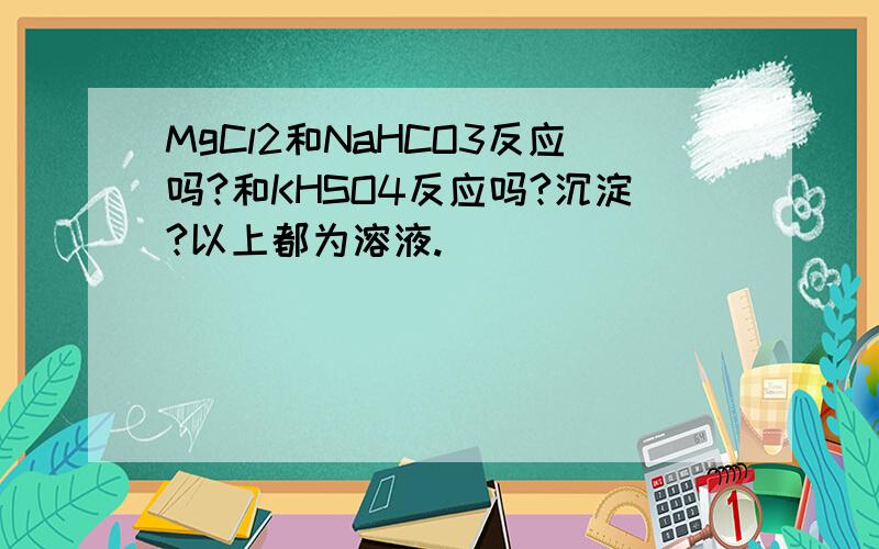 MgCl2和NaHCO3反应吗?和KHSO4反应吗?沉淀?以上都为溶液.