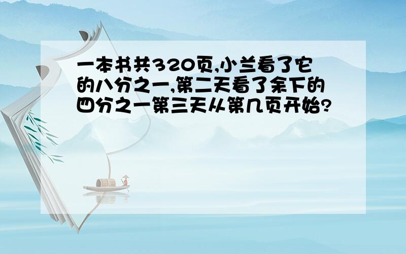 一本书共320页,小兰看了它的八分之一,第二天看了余下的四分之一第三天从第几页开始?