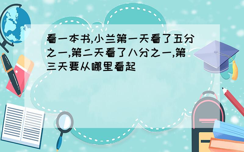 看一本书,小兰第一天看了五分之一,第二天看了八分之一,第三天要从哪里看起