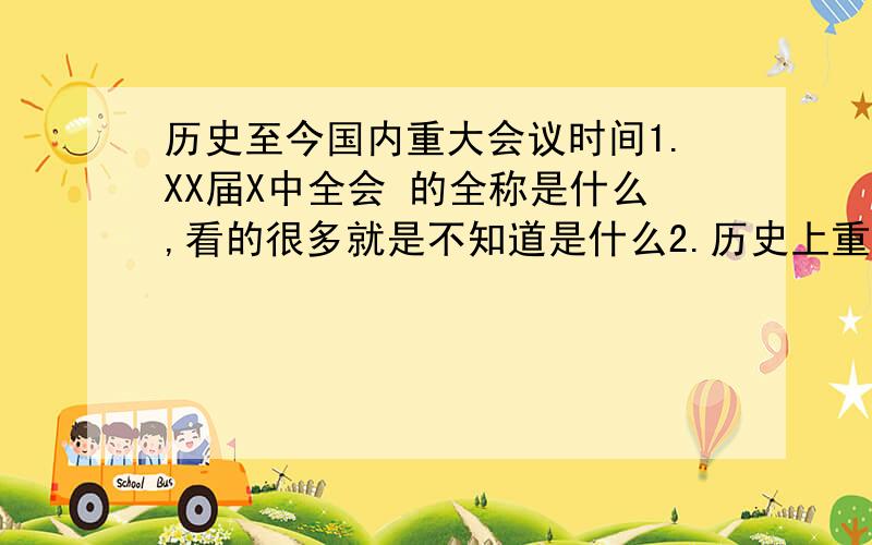 历史至今国内重大会议时间1.XX届X中全会 的全称是什么,看的很多就是不知道是什么2.历史上重大会议的时间  包括中共会议和全国的会议  有朋友总结过吗? 拜托了.