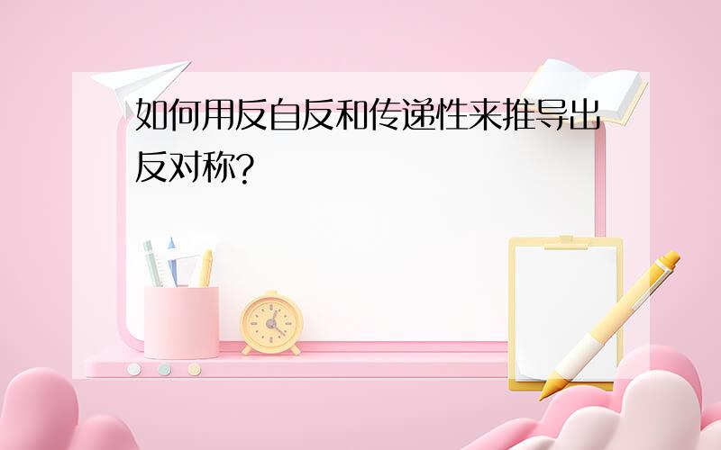 如何用反自反和传递性来推导出反对称?