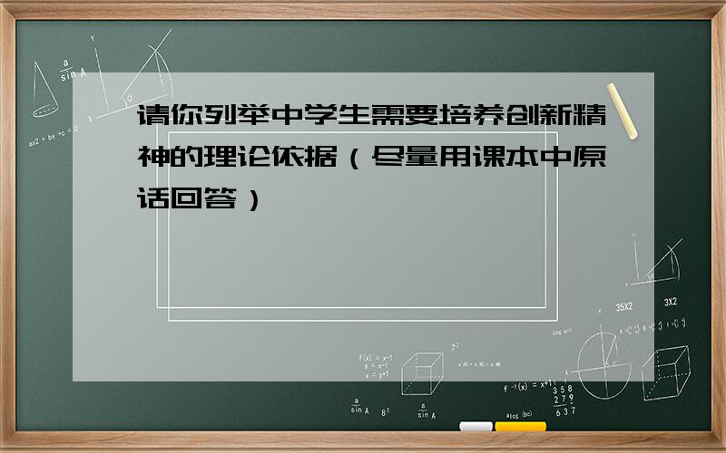 请你列举中学生需要培养创新精神的理论依据（尽量用课本中原话回答）