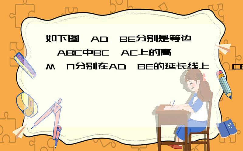 如下图,AD、BE分别是等边△ABC中BC、AC上的高,M、N分别在AD、BE的延长线上,∠CBM=17．如下图,AD、BE分别是等边△ABC中BC、AC上的高,M、N分别在AD、BE的延长线上,∠CBM＝∠ACN．求证：AM＝BN．