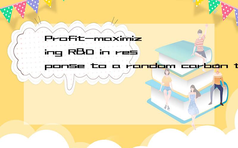 Profit-maximizing R&D in response to a random carbon tax 怎么翻译?