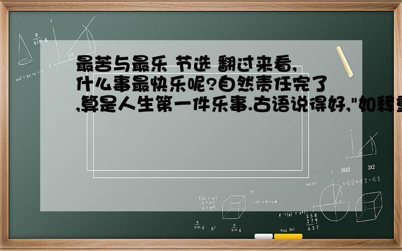 最苦与最乐 节选 翻过来看,什么事最快乐呢?自然责任完了,算是人生第一件乐事.古语说得好,