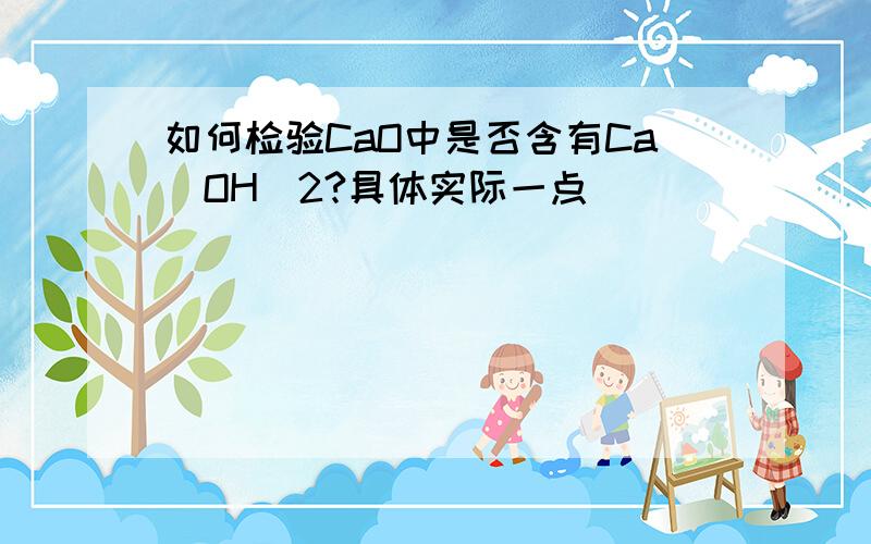 如何检验CaO中是否含有Ca(OH)2?具体实际一点