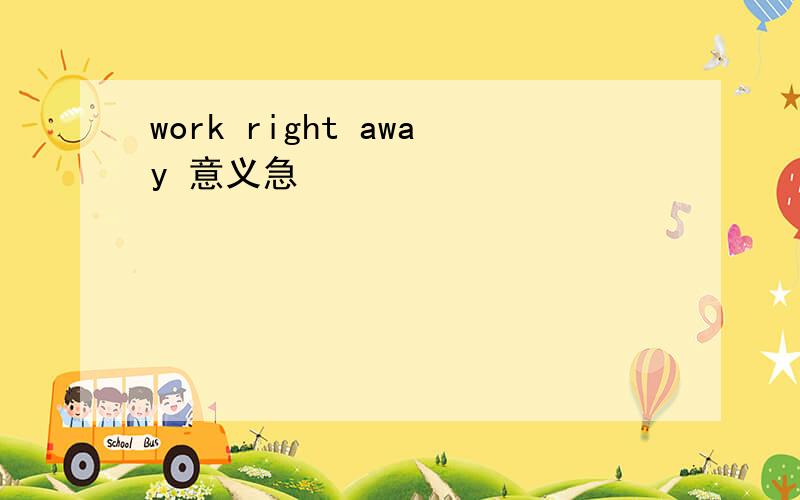 work right away 意义急