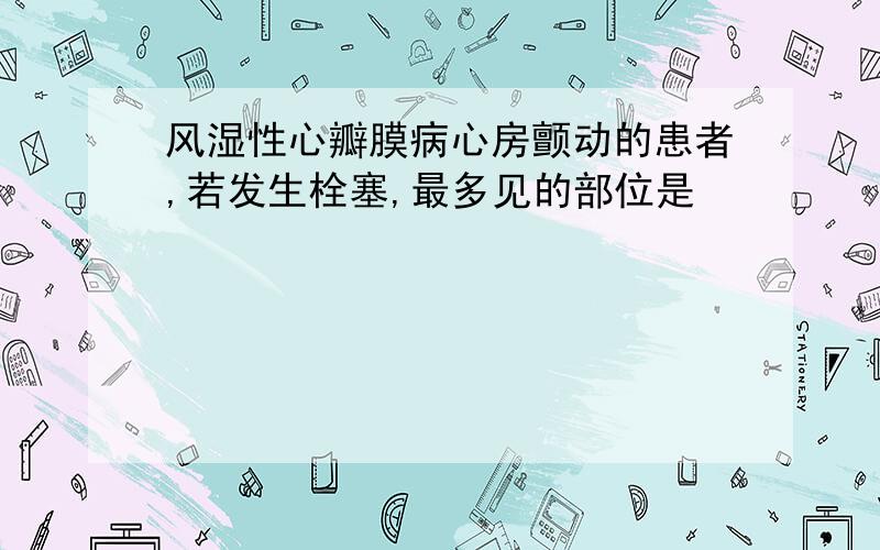 风湿性心瓣膜病心房颤动的患者,若发生栓塞,最多见的部位是