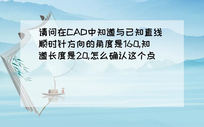 请问在CAD中知道与已知直线顺时针方向的角度是160,知道长度是20,怎么确认这个点