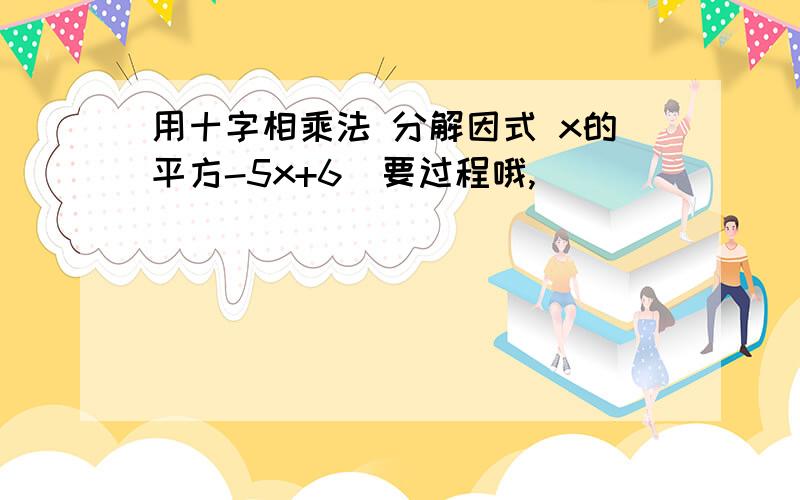 用十字相乘法 分解因式 x的平方-5x+6(要过程哦,