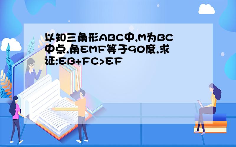 以知三角形ABC中,M为BC中点,角EMF等于90度,求证:EB+FC>EF