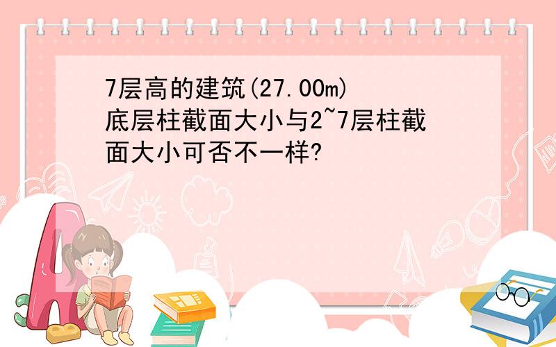 7层高的建筑(27.00m)底层柱截面大小与2~7层柱截面大小可否不一样?