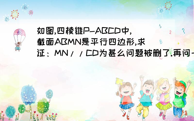 如图,四棱锥P-ABCD中,截面ABMN是平行四边形,求证：MN//CD为甚么问题被删了.再问一次,