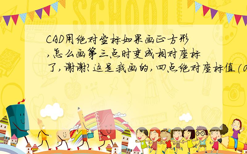 CAD用绝对坐标如果画正方形,怎么画第三点时变成相对座标了,谢谢?这是我画的,四点绝对座标值(0,0/200,0/200,200/0,200）200*200的正方形,怎么就画不出来呢?请高手指点,用相对座标及极座又会画,谢